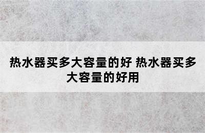 热水器买多大容量的好 热水器买多大容量的好用